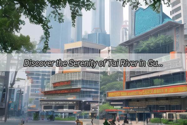 Discover the Serenity of Tai River in Guangzhou A Hidden Gem in the Heart of the City